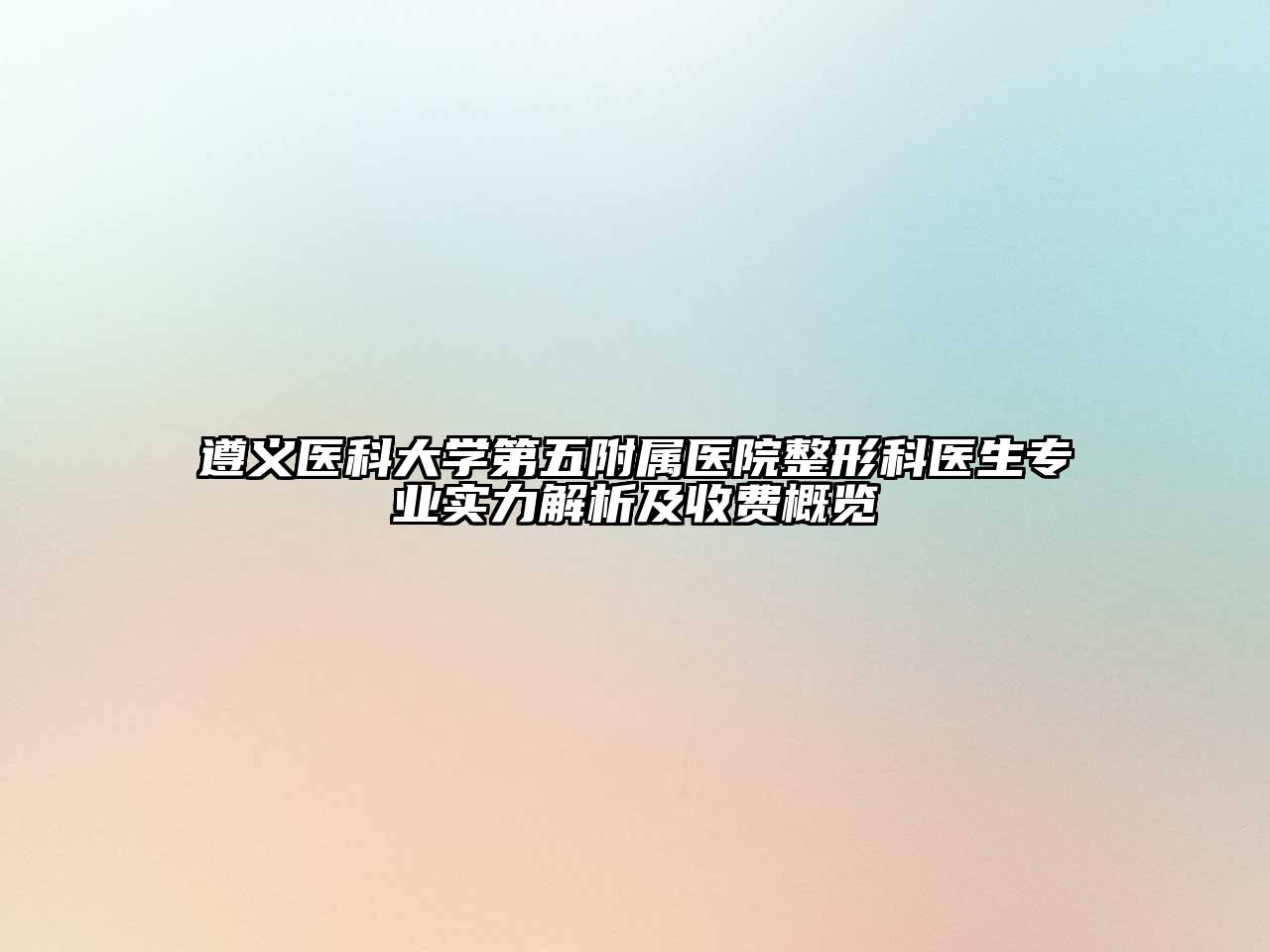 遵义医科大学第五附属医院整形科医生专业实力解析及收费概览