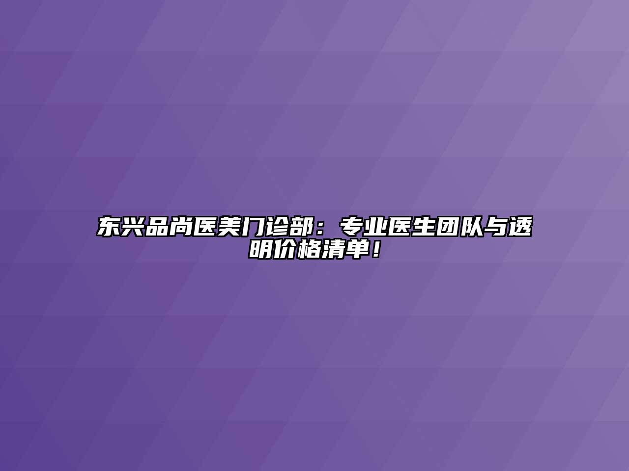 东兴品尚医美门诊部：专业医生团队与透明价格清单！