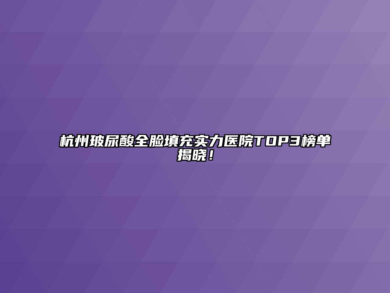 杭州玻尿酸全脸填充实力医院TOP3榜单揭晓！