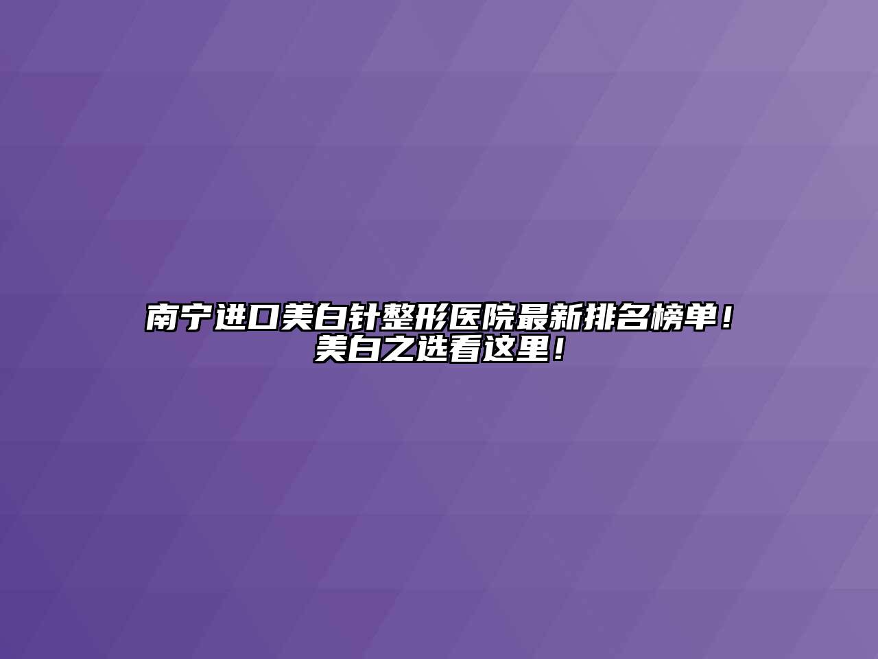 南宁进口美白针整形医院最新排名榜单！美白之选看这里！