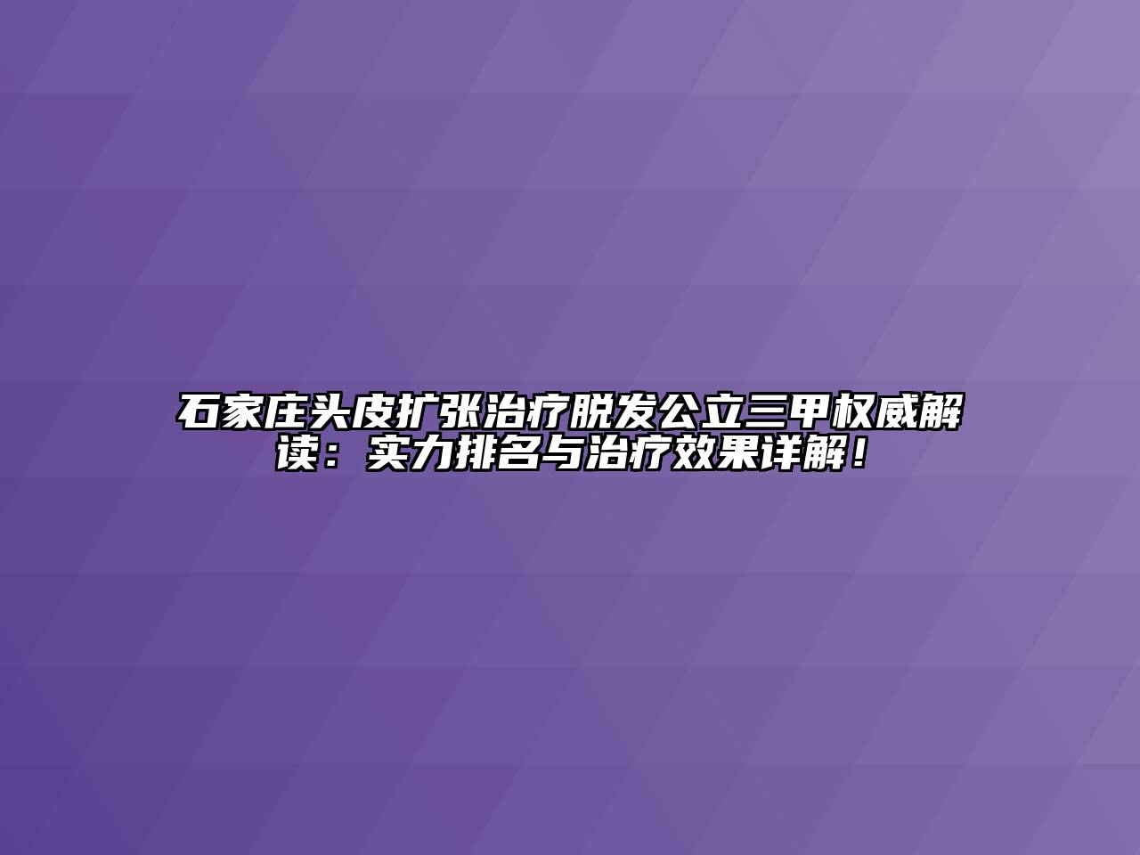 石家庄头皮扩张治疗脱发公立三甲权威解读：实力排名与治疗效果详解！