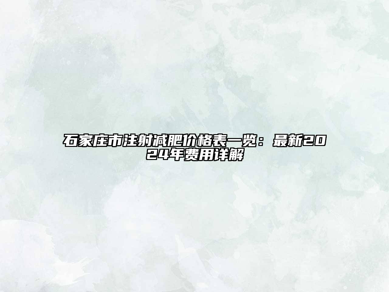 石家庄市注射减肥价格表一览：最新2024年费用详解