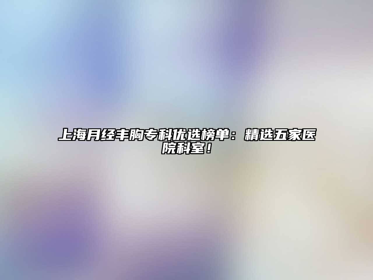 上海月经丰胸专科优选榜单：精选五家医院科室！