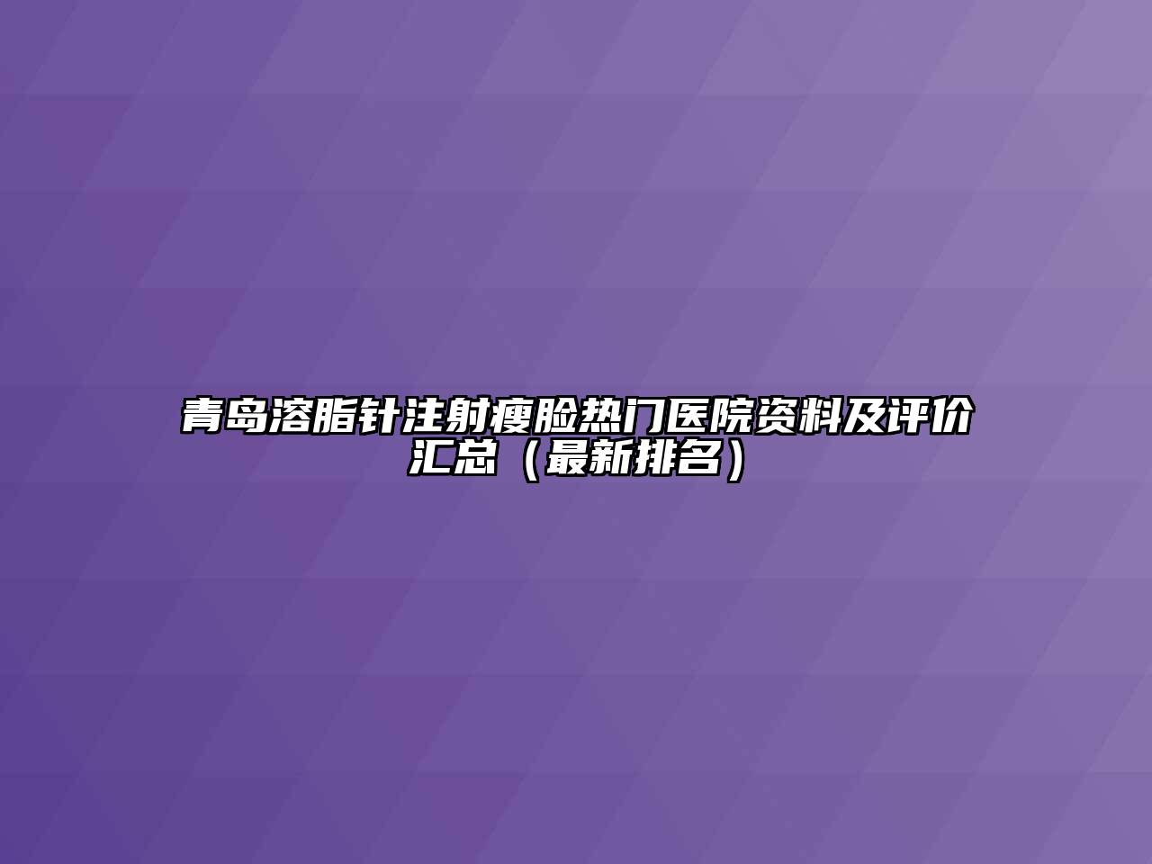 青岛溶脂针注射瘦脸热门医院资料及评价汇总（最新排名）