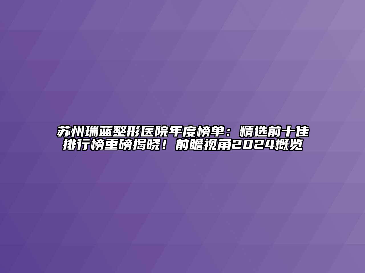 苏州瑞蓝整形医院年度榜单：精选前十佳排行榜重磅揭晓！前瞻视角2024概览