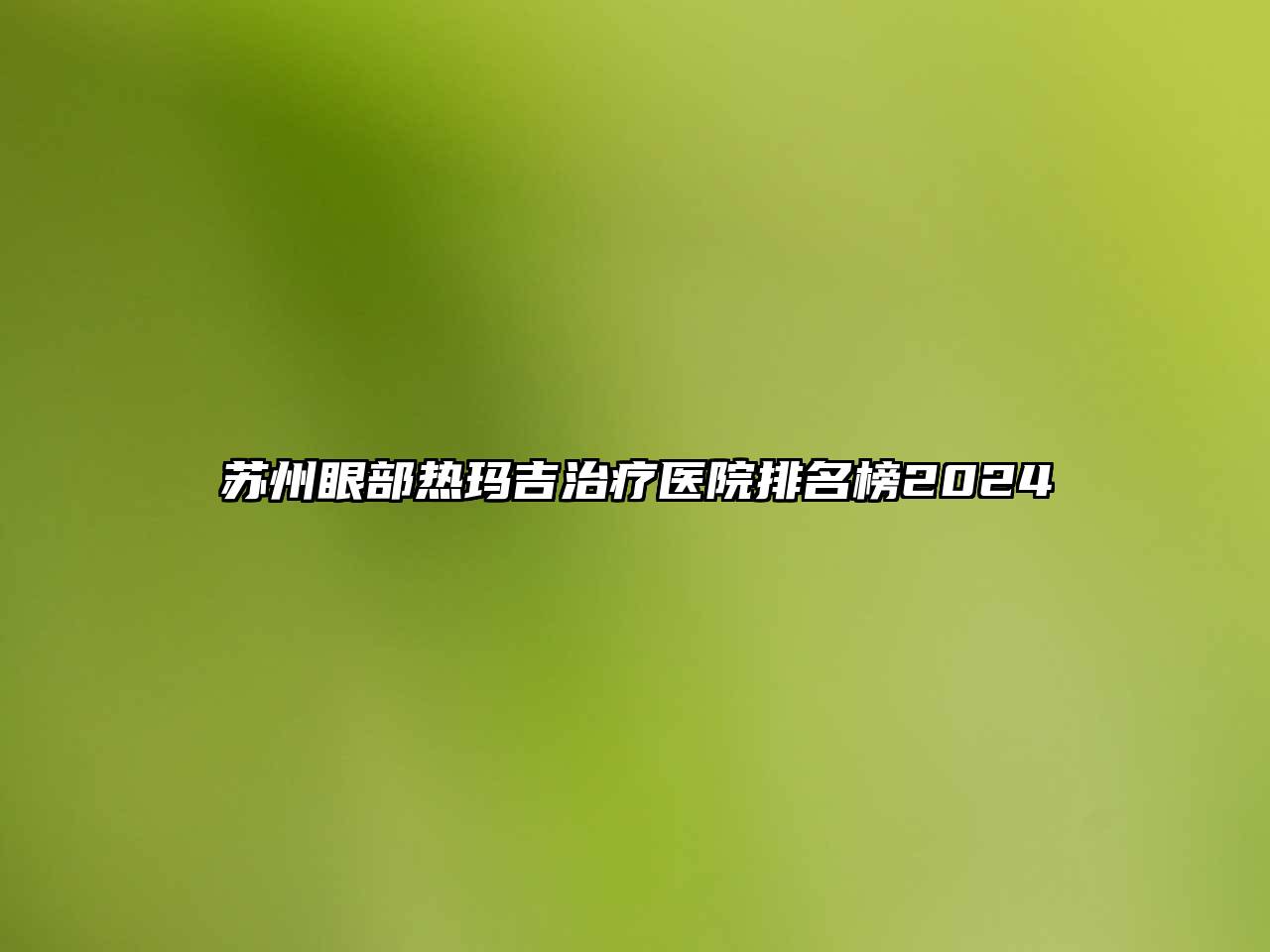 苏州眼部热玛吉治疗医院排名榜2024