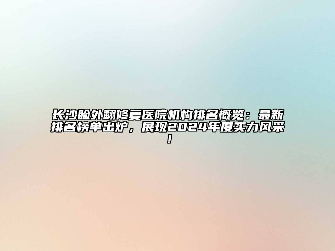 长沙睑外翻修复医院机构排名概览：最新排名榜单出炉，展现2024年度实力风采！