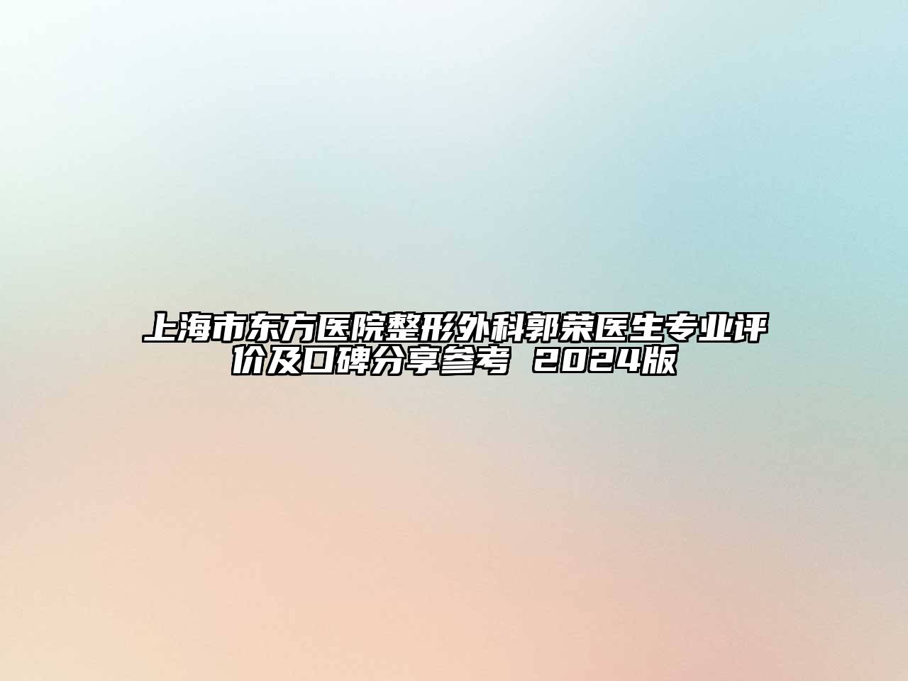 上海市东方医院整形外科郭荣医生专业评价及口碑分享参考 2024版