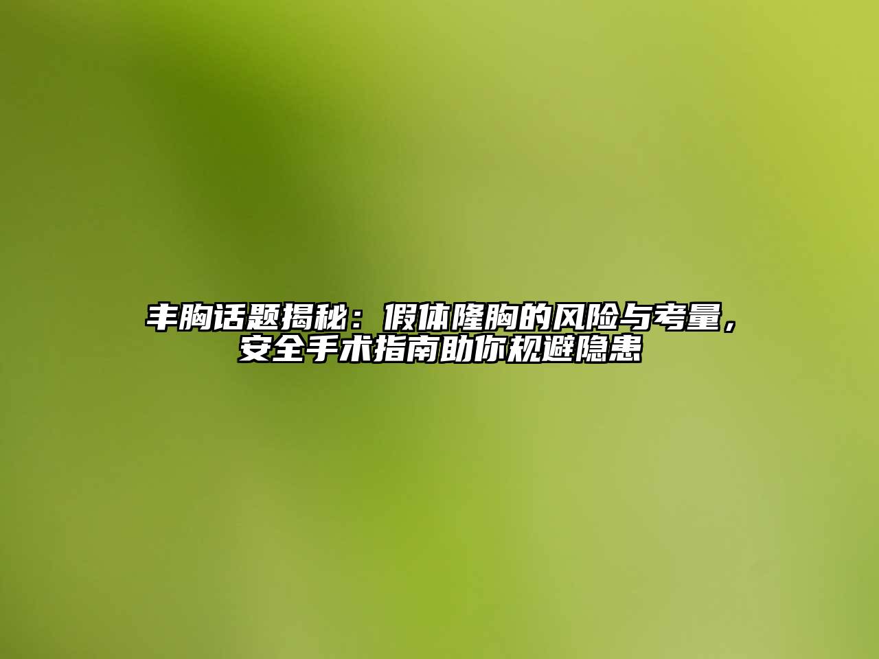 丰胸话题揭秘：假体隆胸的风险与考量，安全手术指南助你规避隐患