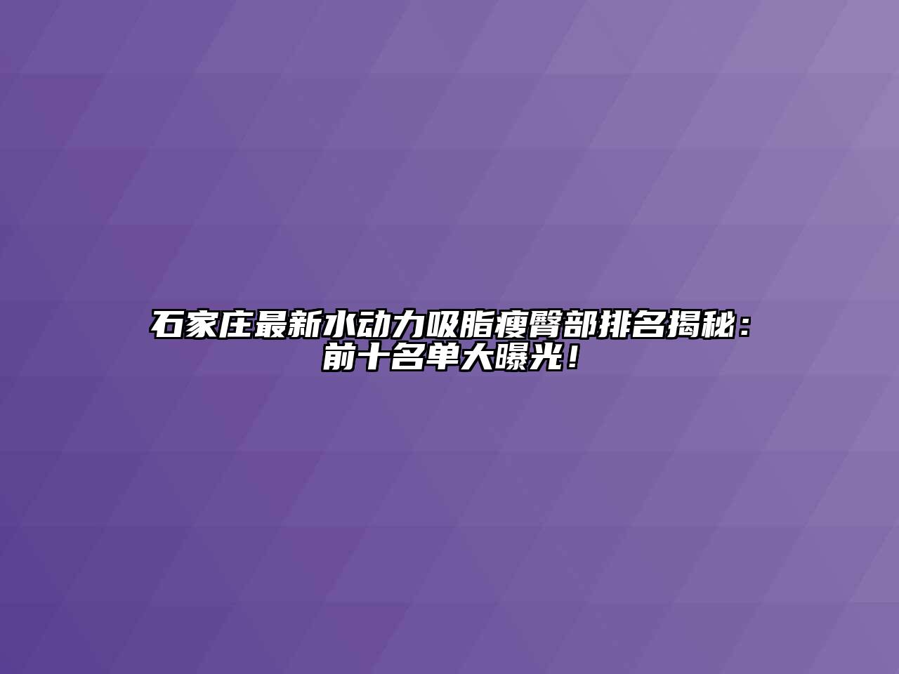 石家庄最新水动力吸脂瘦臀部排名揭秘：前十名单大曝光！