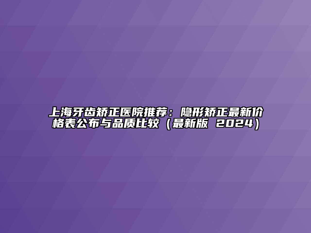 上海牙齿矫正医院推荐：隐形矫正最新价格表公布与品质比较（最新版 2024）