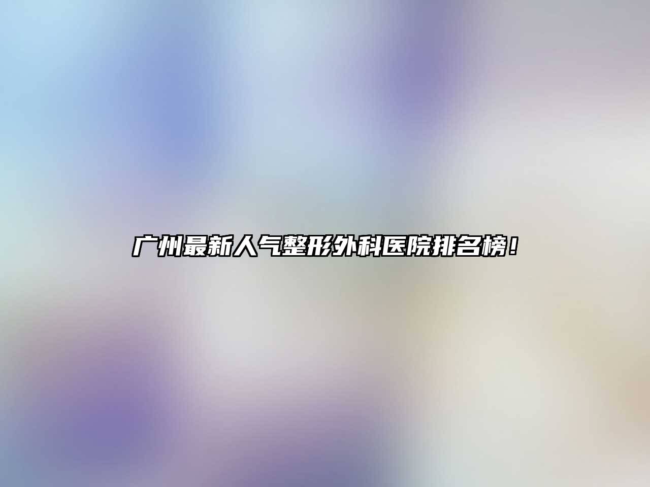 广州最新人气整形外科医院排名榜！