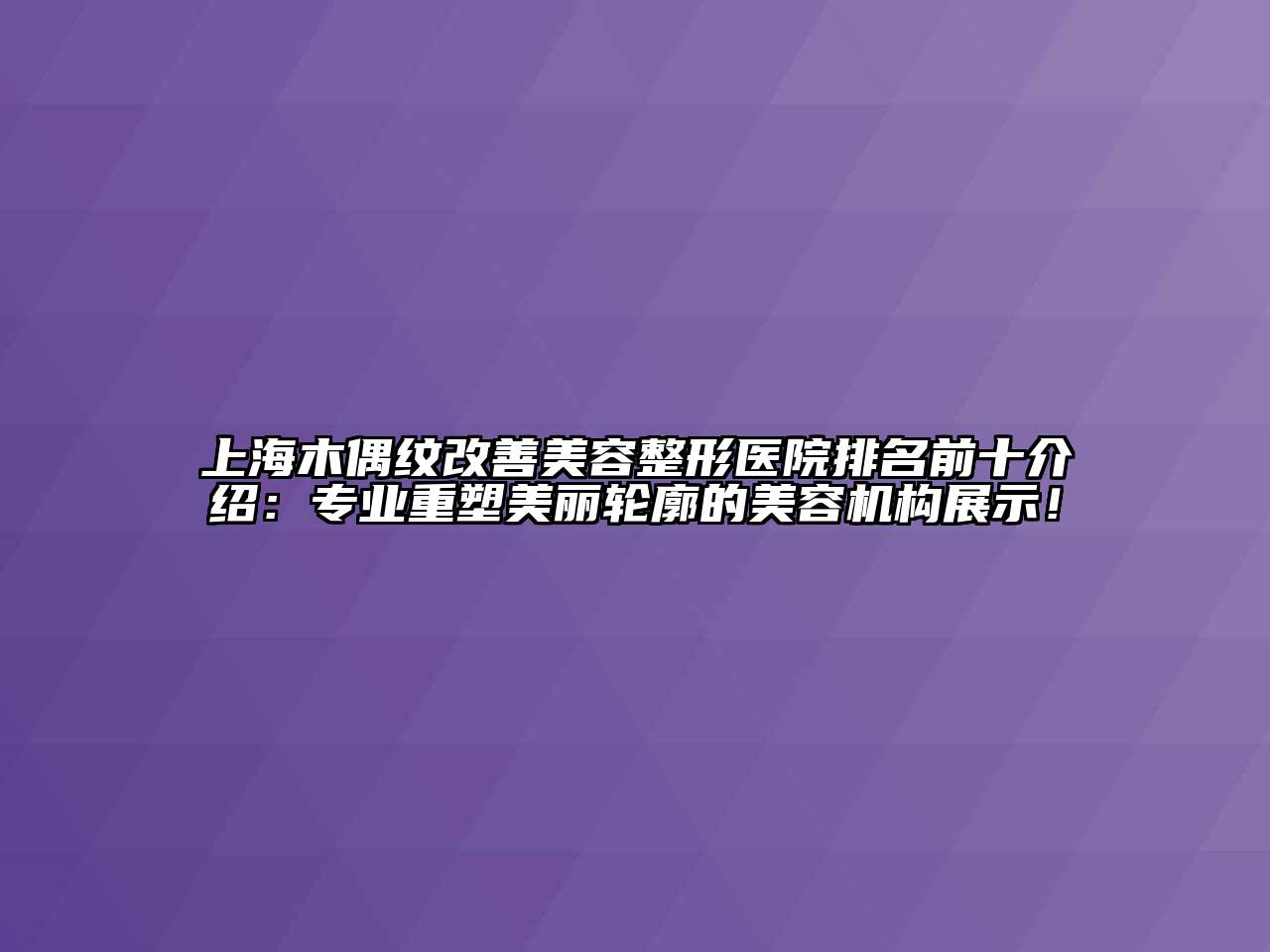 上海木偶纹改善江南广告
医院排名前十介绍：专业重塑美丽轮廓的江南app官方下载苹果版
机构展示！