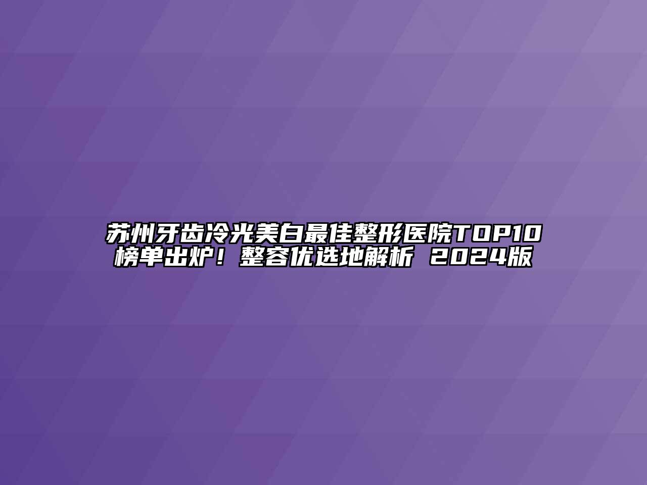 苏州牙齿冷光美白最佳整形医院TOP10榜单出炉！整容优选地解析 2024版