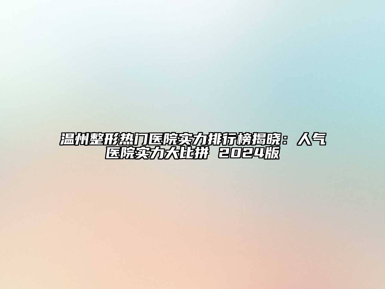 温州整形热门医院实力排行榜揭晓：人气医院实力大比拼 2024版