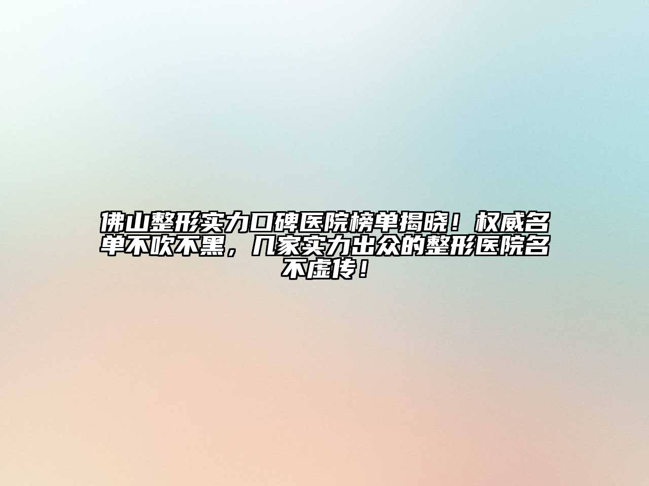 佛山整形实力口碑医院榜单揭晓！权威名单不吹不黑，几家实力出众的整形医院名不虚传！