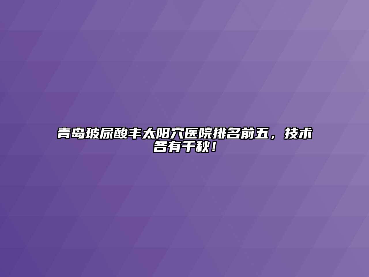 青岛玻尿酸丰太阳穴医院排名前五，技术各有千秋！