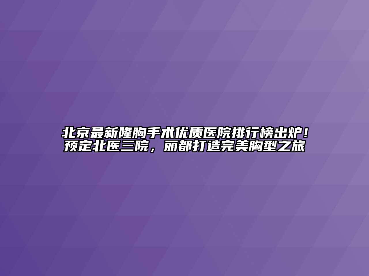 北京最新隆胸手术优质医院排行榜出炉！预定北医三院，丽都打造完美胸型之旅