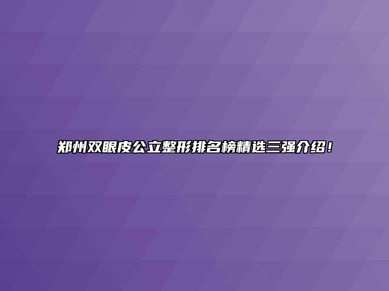 郑州双眼皮公立整形排名榜精选三强介绍！