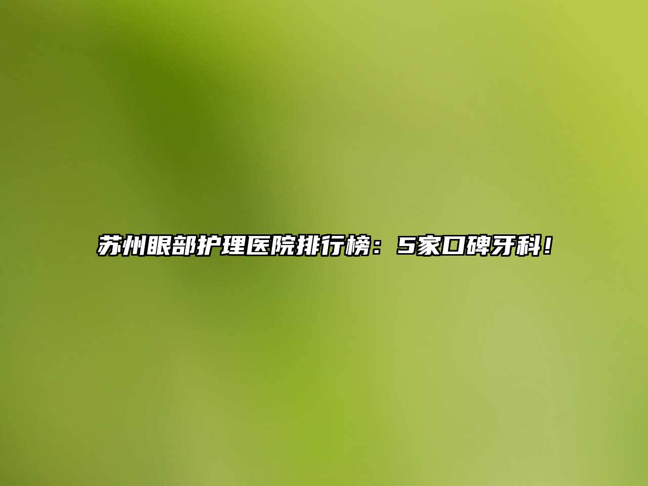 苏州眼部护理医院排行榜：5家口碑牙科！