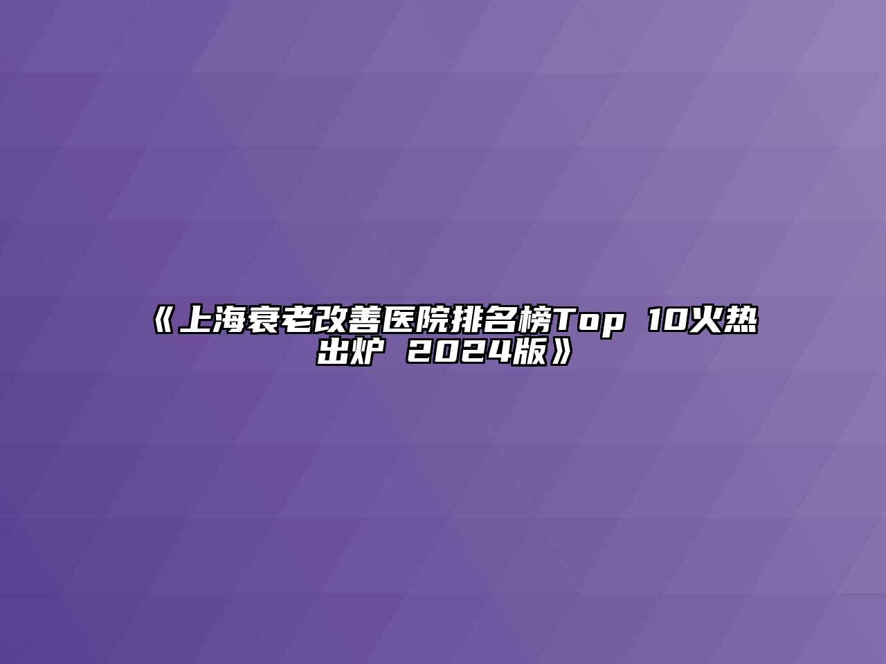 《上海衰老改善医院排名榜Top 10火热出炉 2024版》