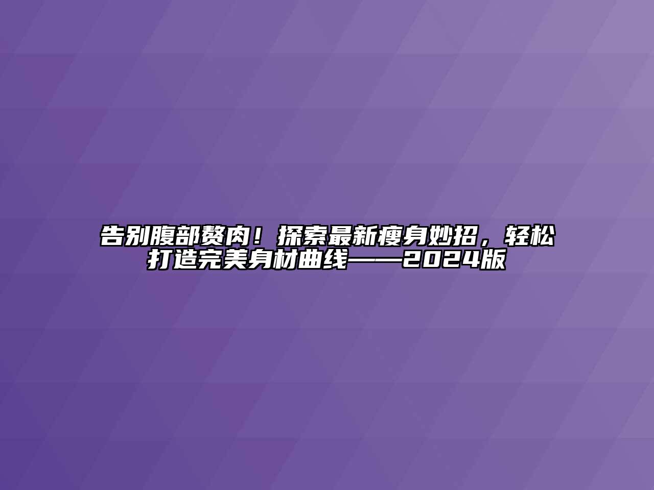 告别腹部赘肉！探索最新瘦身妙招，轻松打造完美身材曲线——2024版