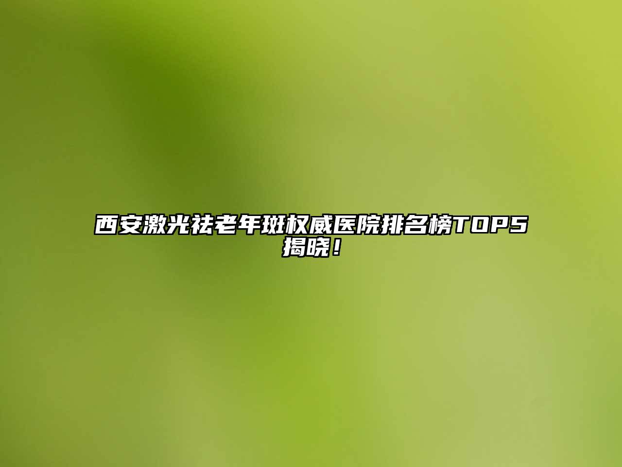 西安激光祛老年斑权威医院排名榜TOP5揭晓！