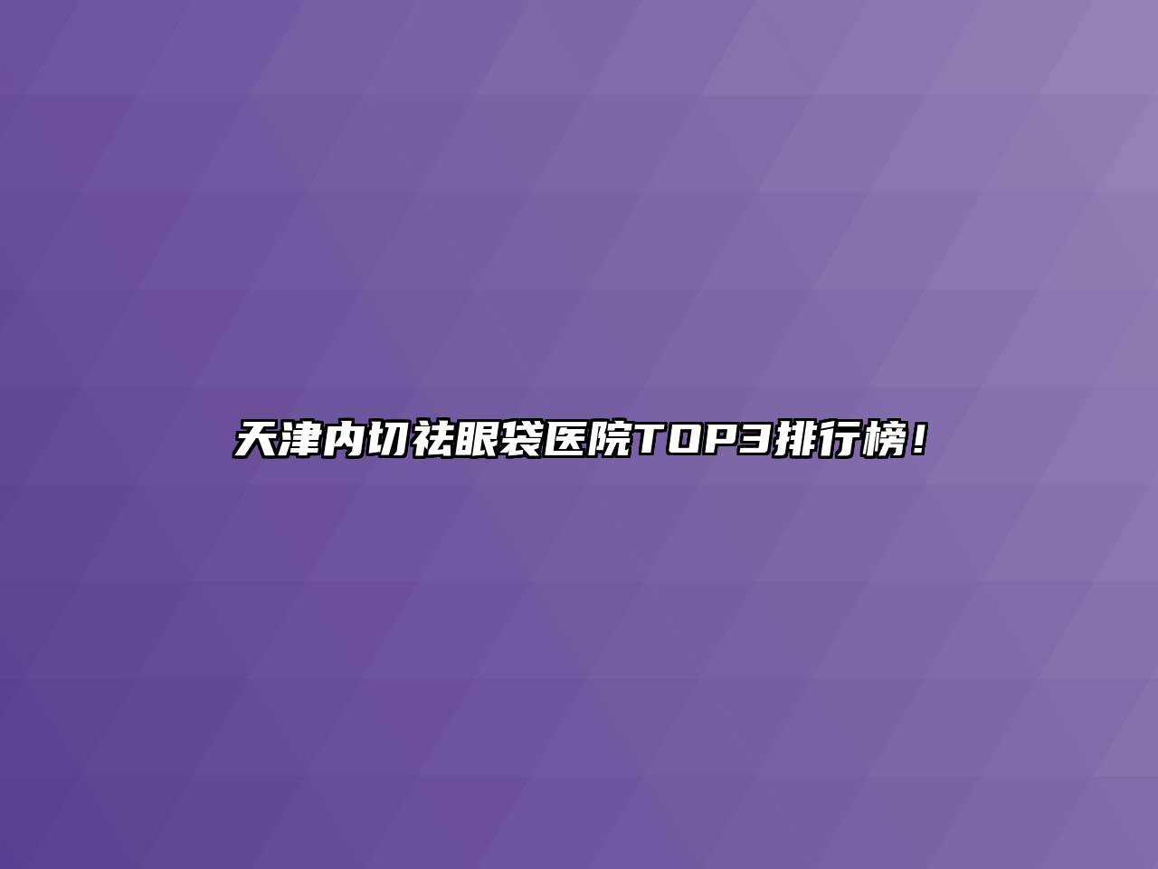 天津内切祛眼袋医院TOP3排行榜！