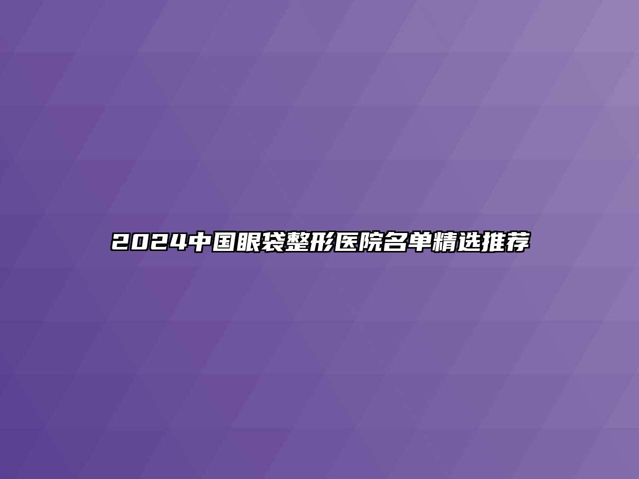 2024中国眼袋整形医院名单精选推荐