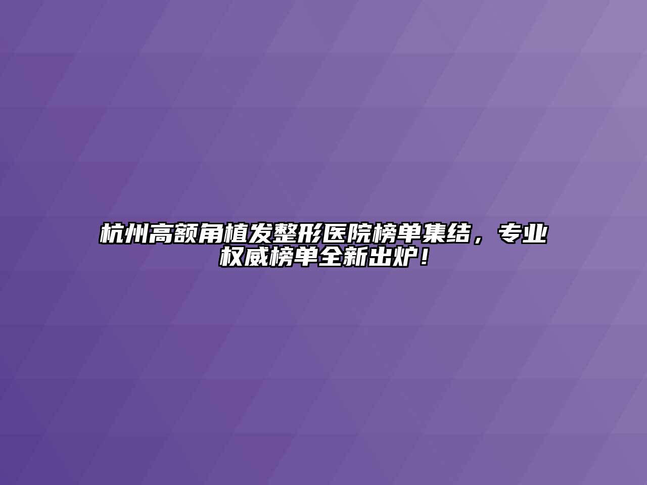 杭州高额角植发整形医院榜单集结，专业权威榜单全新出炉！