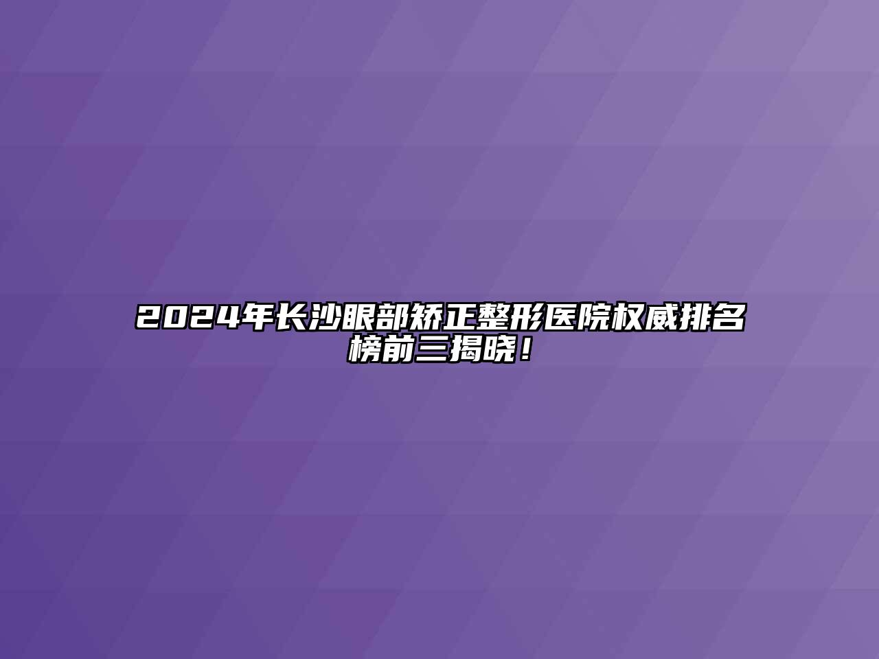 2024年长沙眼部矫正整形医院权威排名榜前三揭晓！