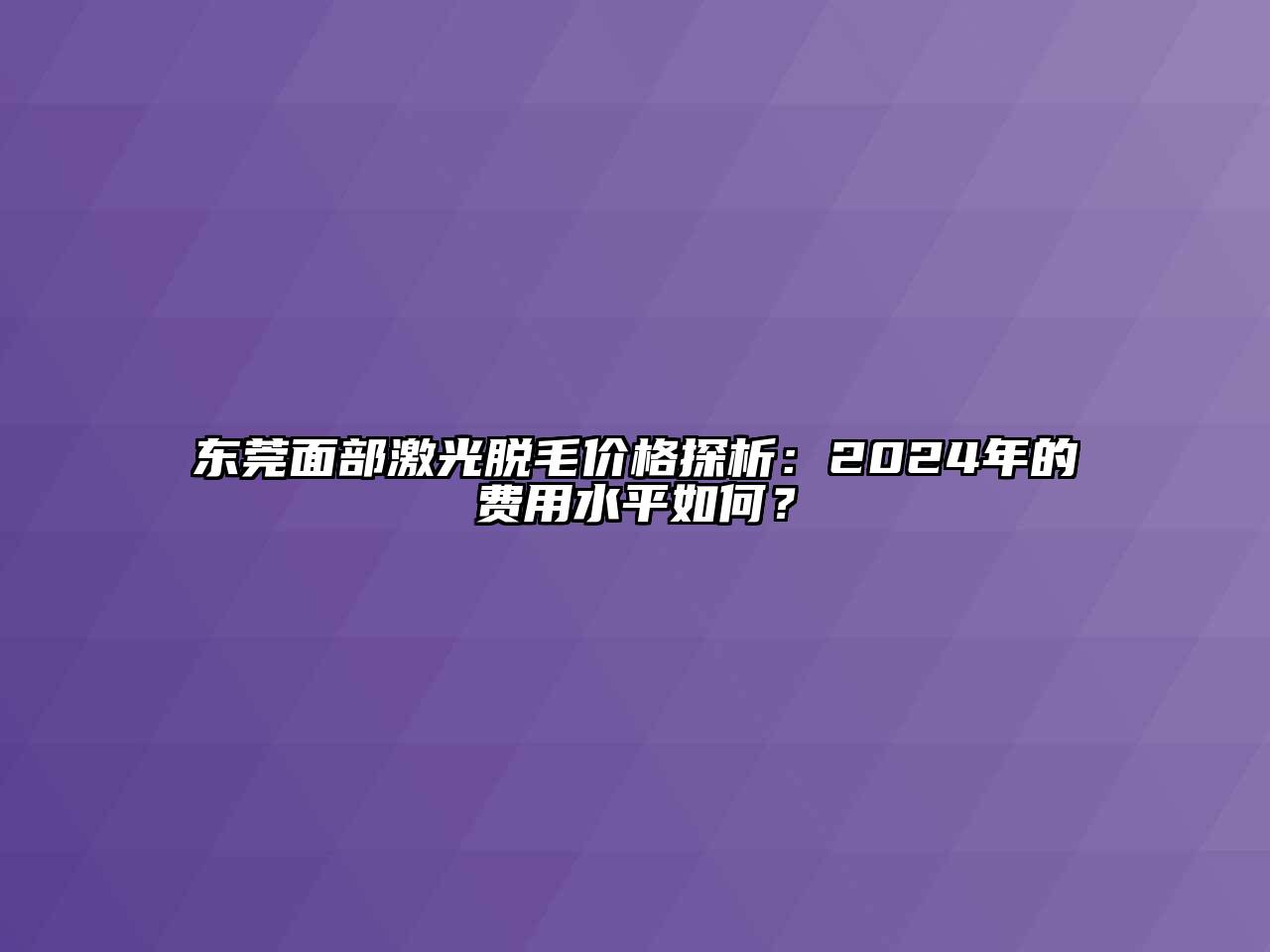 东莞面部激光脱毛价格探析：2024年的费用水平如何？