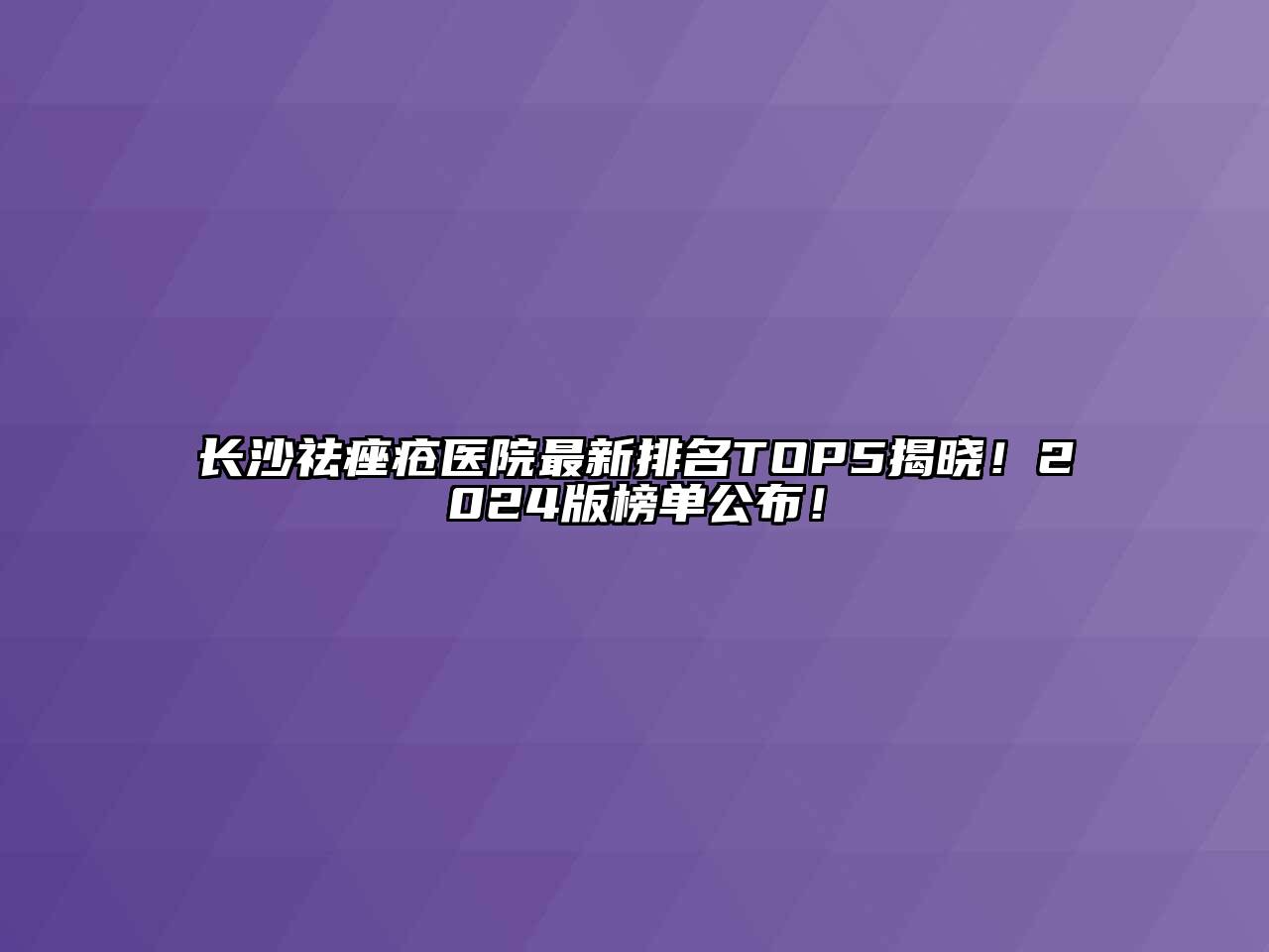 长沙祛痤疮医院最新排名TOP5揭晓！2024版榜单公布！