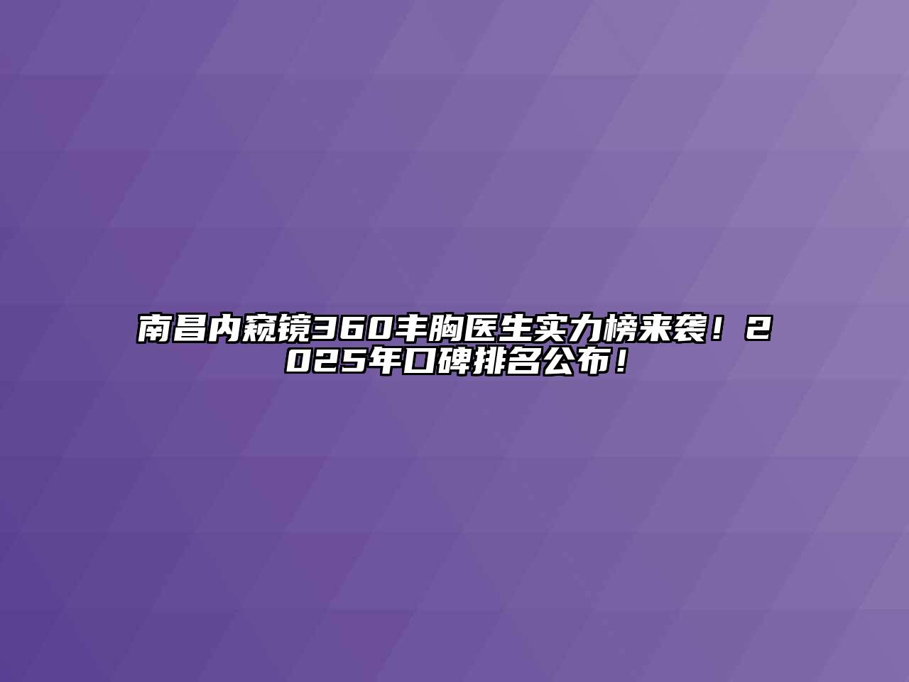 南昌内窥镜360丰胸医生实力榜来袭！2025年口碑排名公布！