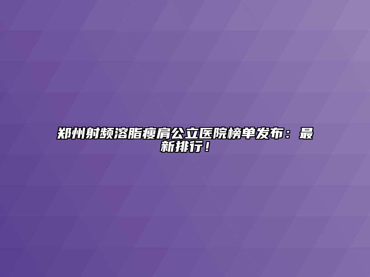 郑州射频溶脂瘦肩公立医院榜单发布：最新排行！