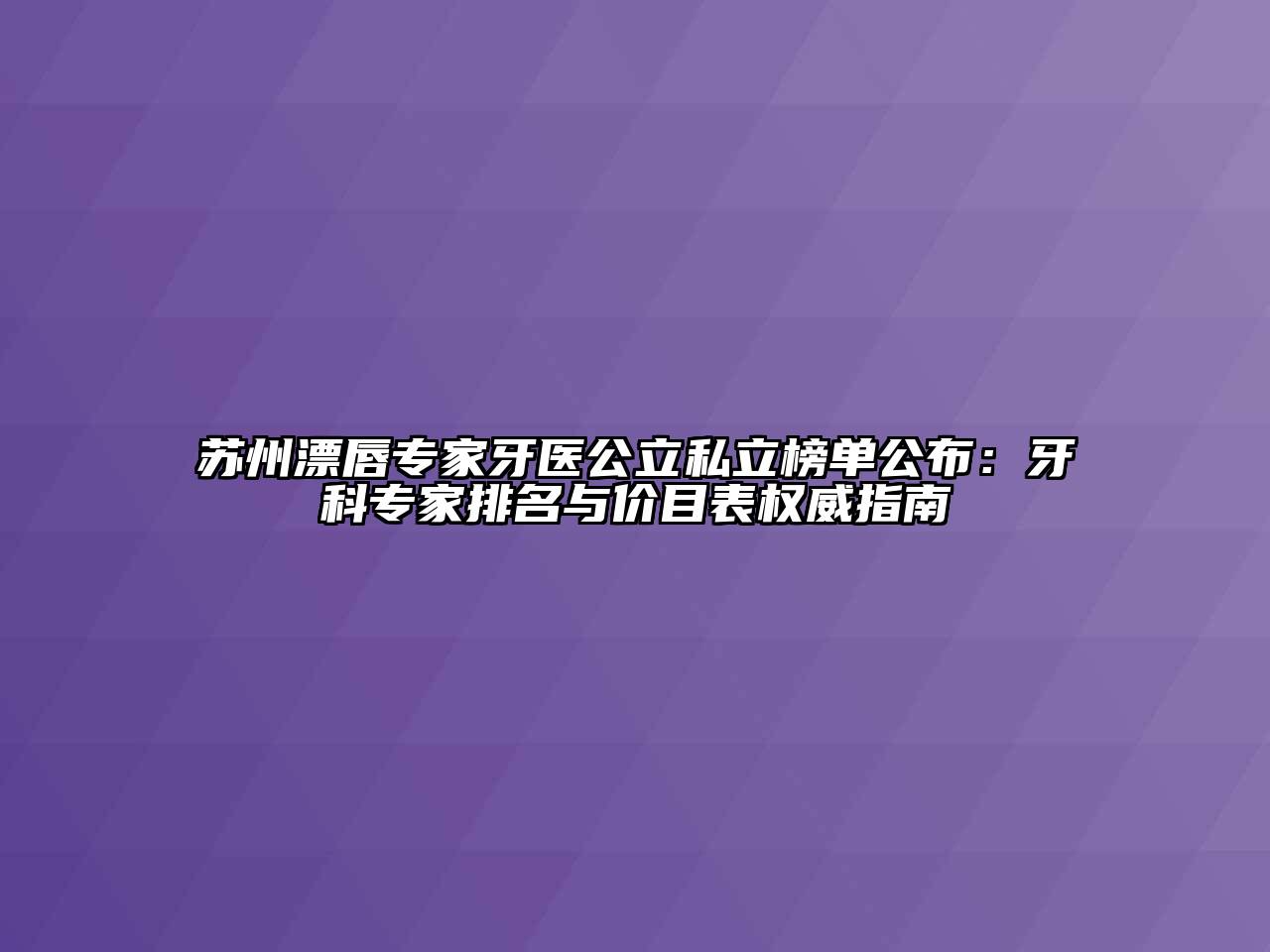 苏州漂唇专家牙医公立私立榜单公布：牙科专家排名与价目表权威指南