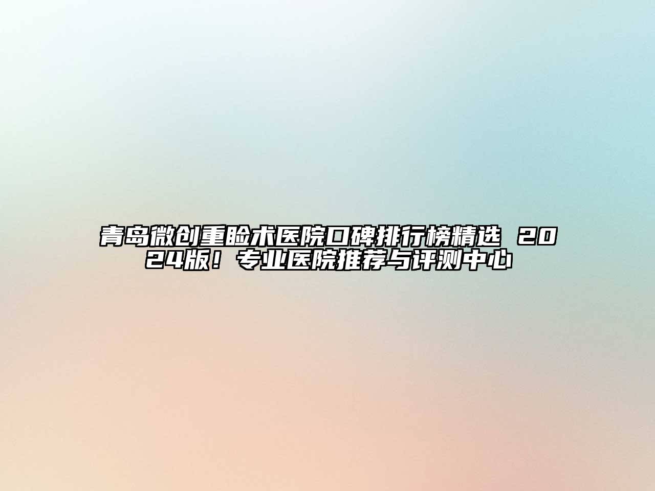 青岛微创重睑术医院口碑排行榜精选 2024版！专业医院推荐与评测中心