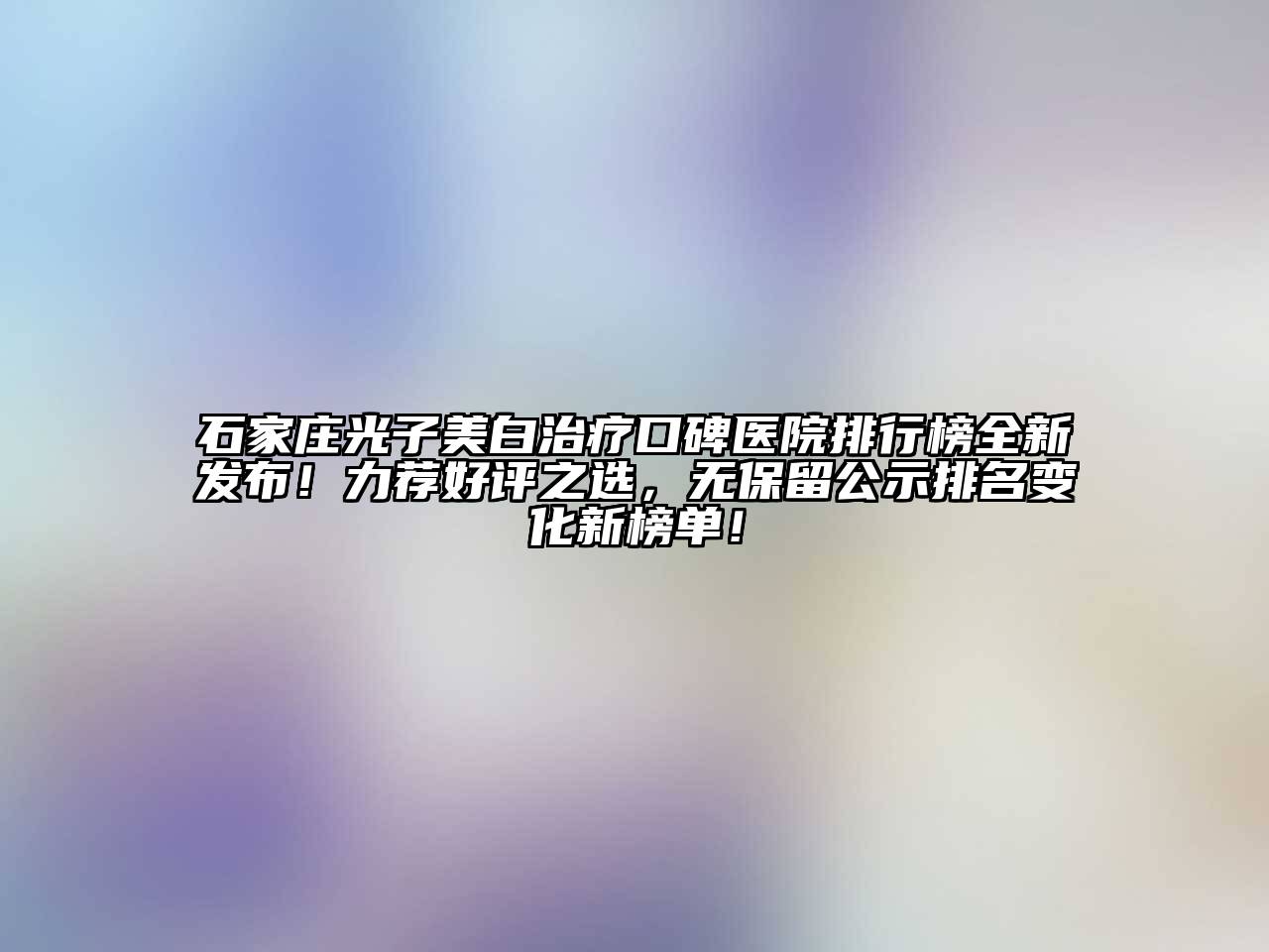 石家庄光子美白治疗口碑医院排行榜全新发布！力荐好评之选，无保留公示排名变化新榜单！