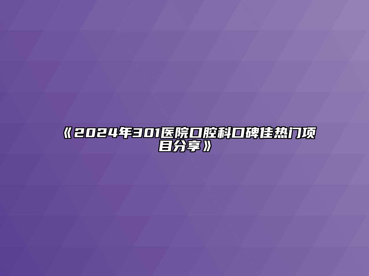 《2024年301医院口腔科口碑佳热门项目分享》