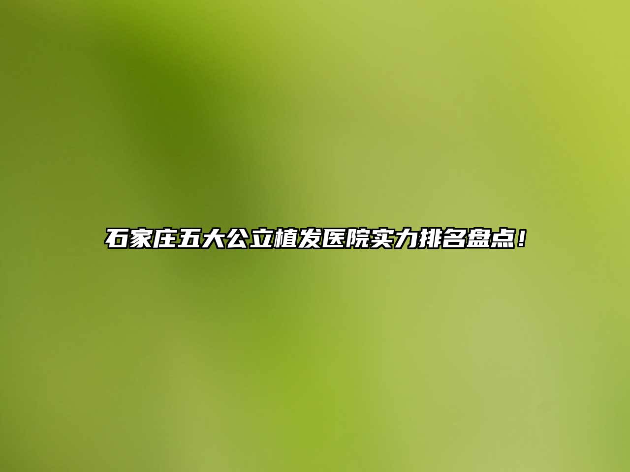 石家庄五大公立植发医院实力排名盘点！