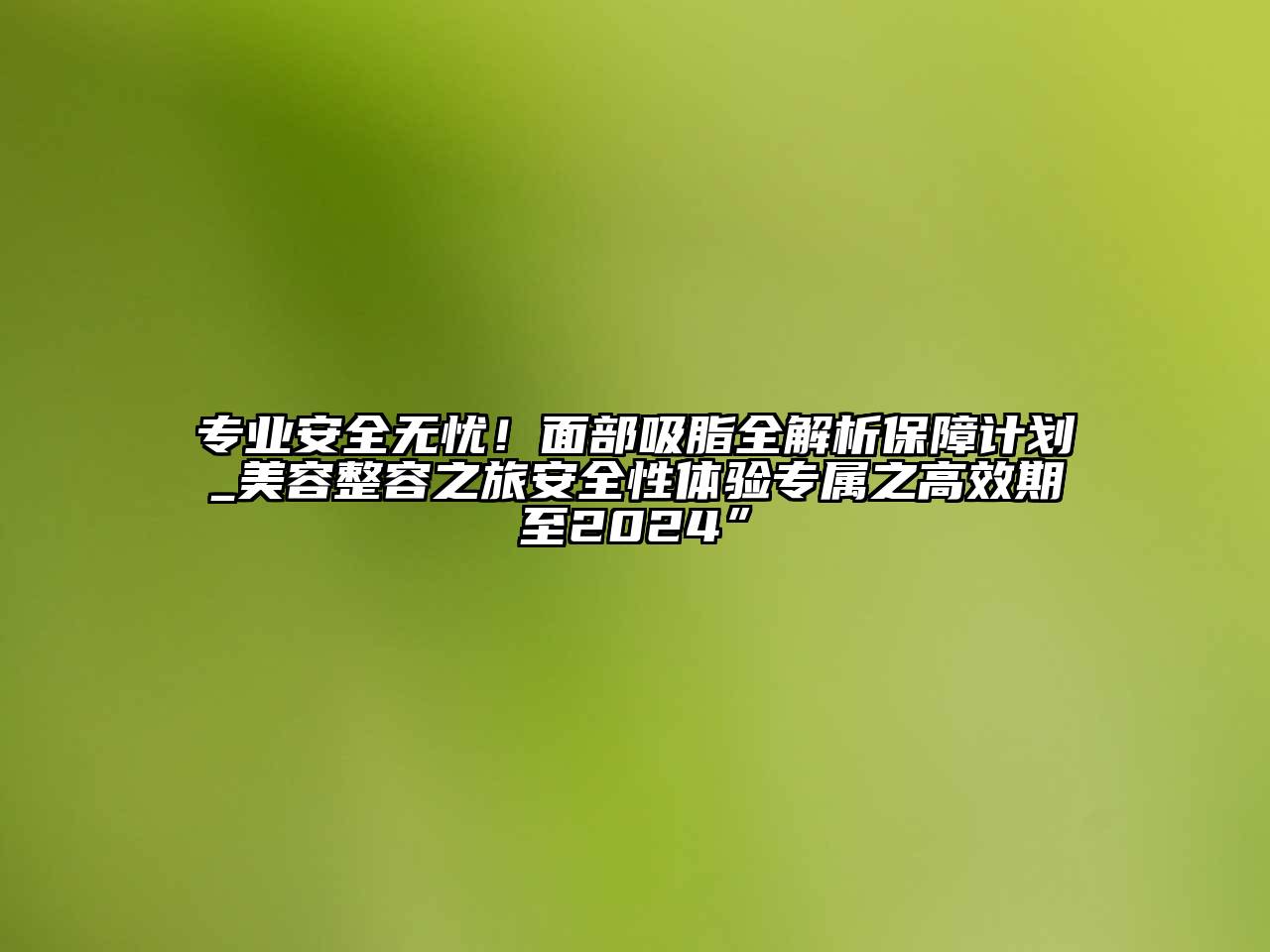 专业安全无忧！面部吸脂全解析保障计划_江南app官方下载苹果版
整容之旅安全性体验专属之高效期至2024”