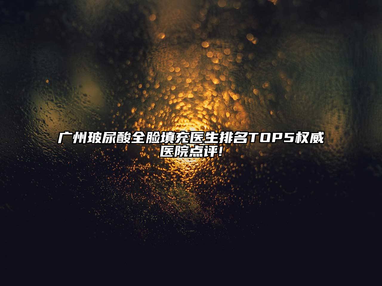 广州玻尿酸全脸填充医生排名TOP5权威医院点评!