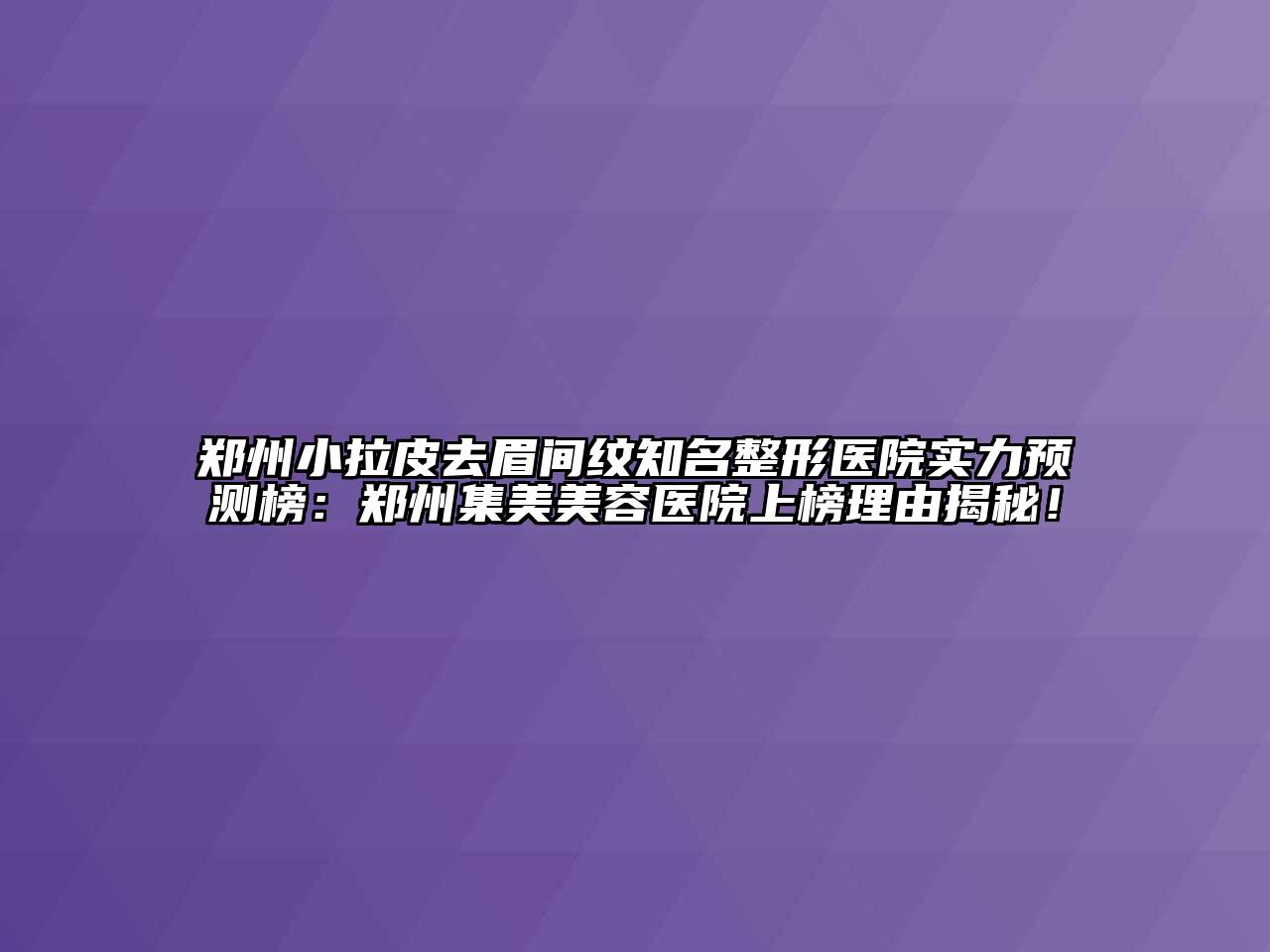 郑州小拉皮去眉间纹知名整形医院实力预测榜：郑州集美江南app官方下载苹果版
医院上榜理由揭秘！