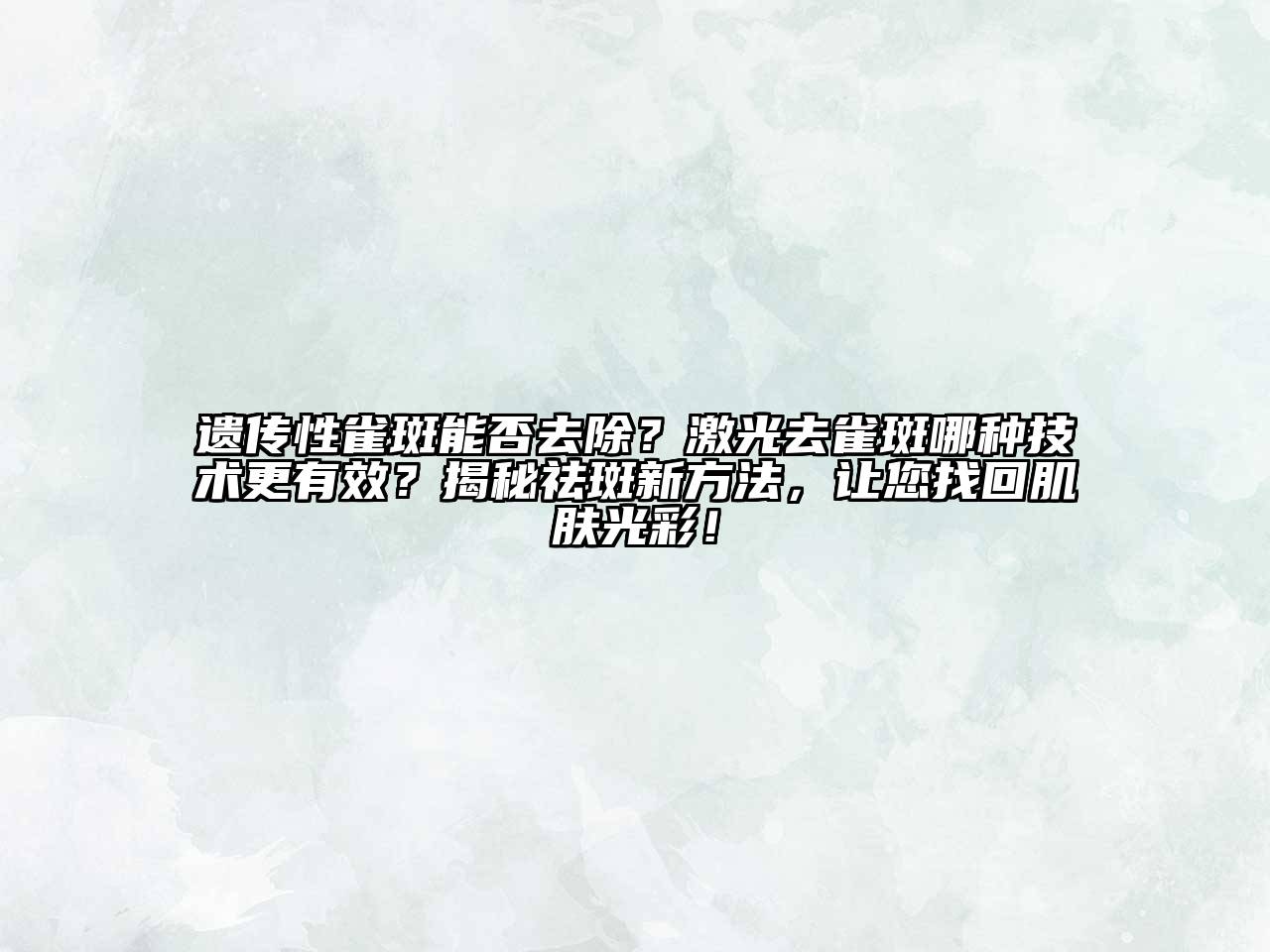 遗传性雀斑能否去除？激光去雀斑哪种技术更有效？揭秘祛斑新方法，让您找回肌肤光彩！