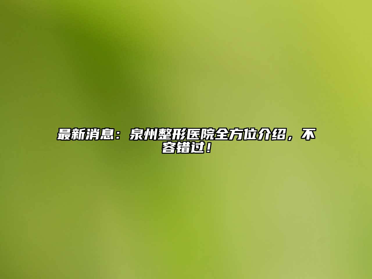 最新消息：泉州整形医院全方位介绍，不容错过！