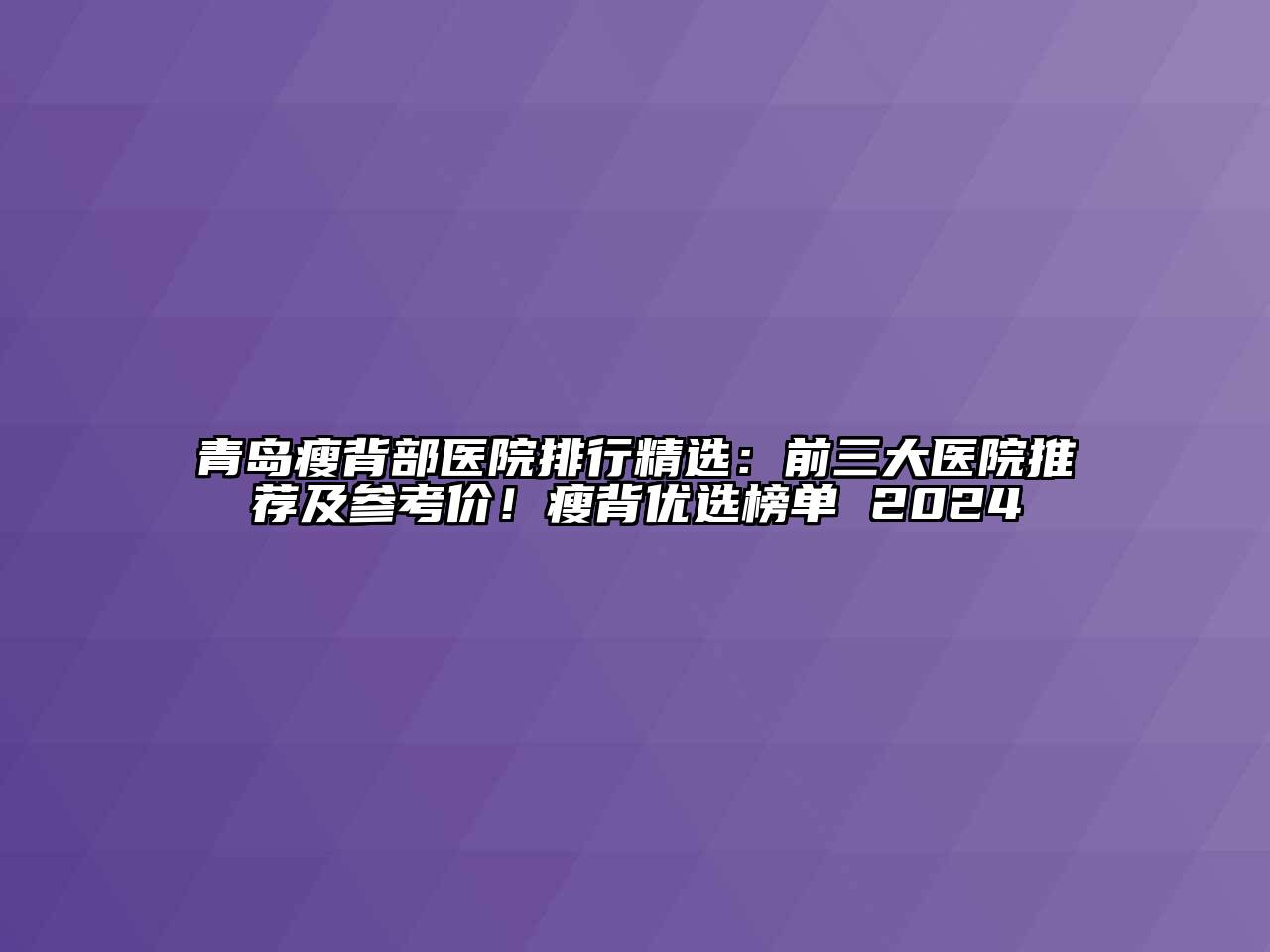 青岛瘦背部医院排行精选：前三大医院推荐及参考价！瘦背优选榜单 2024