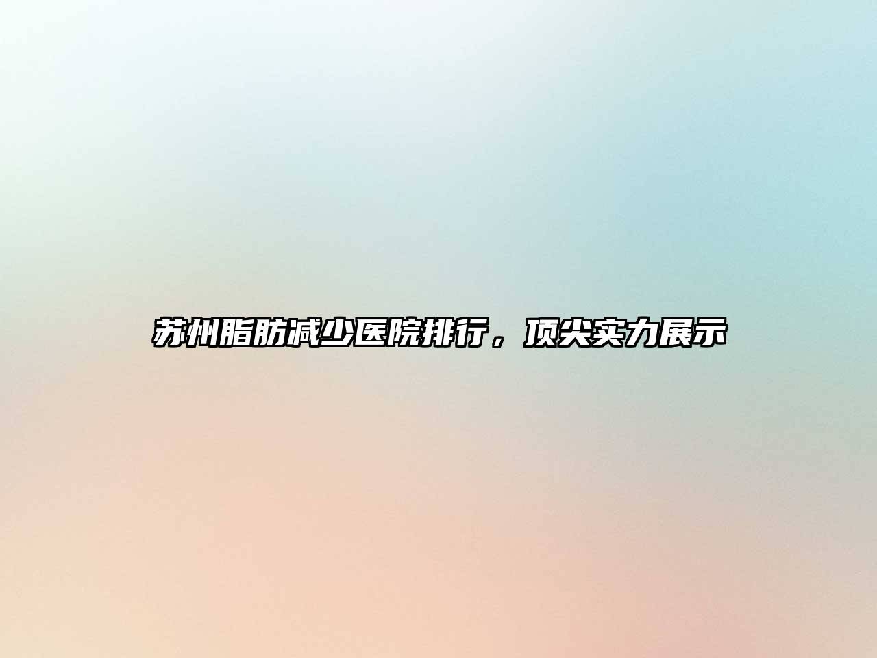 苏州脂肪减少医院排行，顶尖实力展示