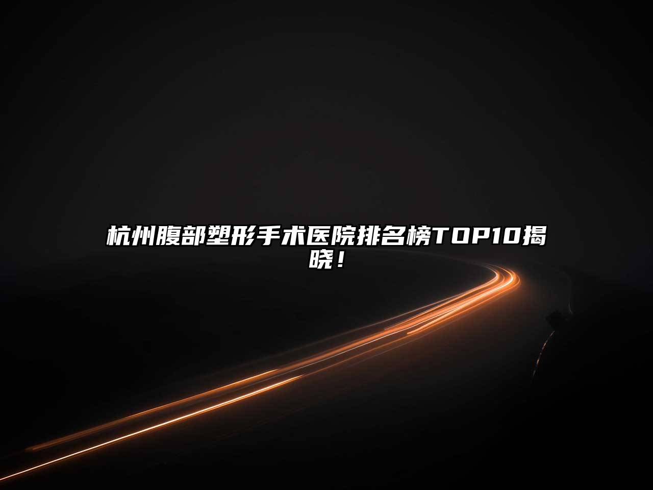 杭州腹部塑形手术医院排名榜TOP10揭晓！