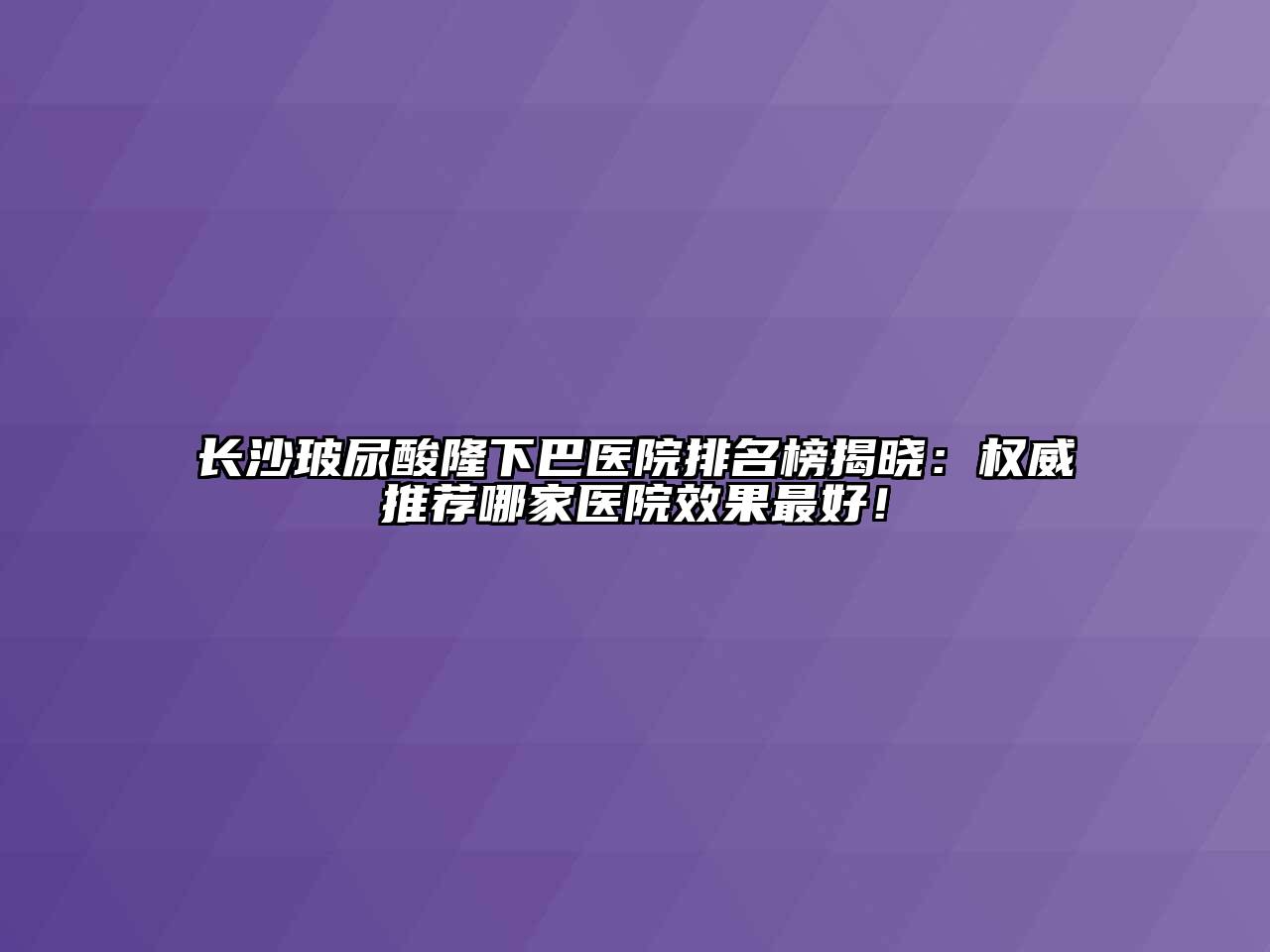 长沙玻尿酸隆下巴医院排名榜揭晓：权威推荐哪家医院效果最好！