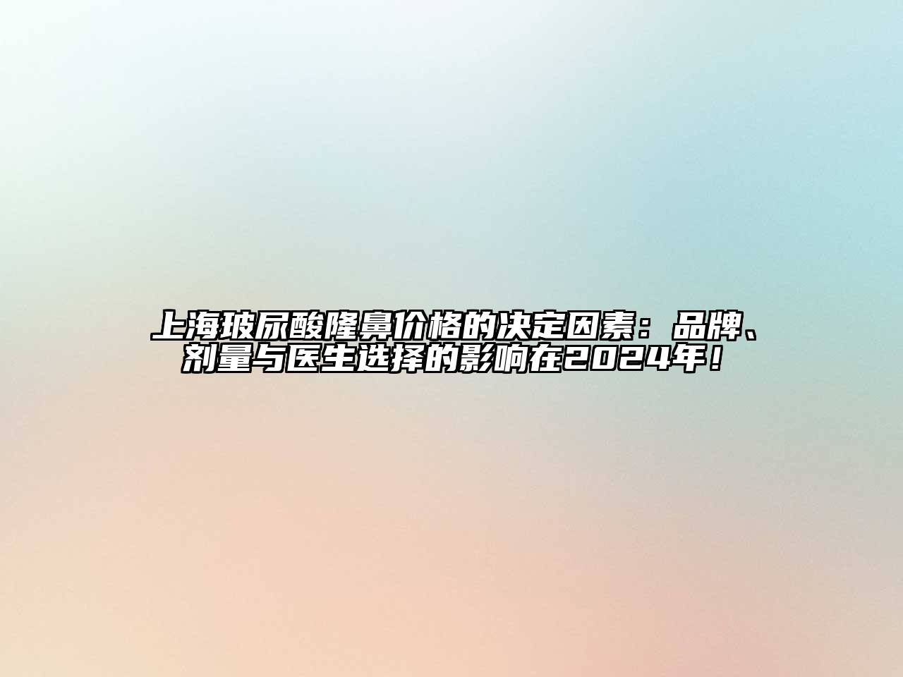 上海玻尿酸隆鼻价格的决定因素：品牌、剂量与医生选择的影响在2024年！